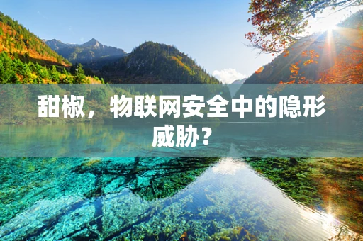 甜椒，物联网安全中的隐形威胁？