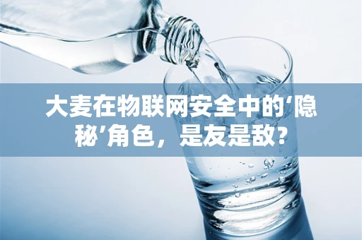 大麦在物联网安全中的‘隐秘’角色，是友是敌？