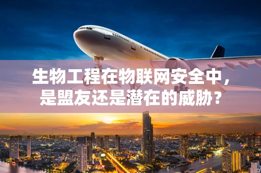 生物工程在物联网安全中，是盟友还是潜在的威胁？