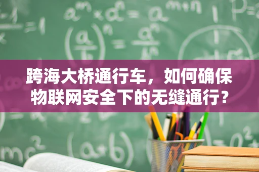 跨海大桥通行车，如何确保物联网安全下的无缝通行？