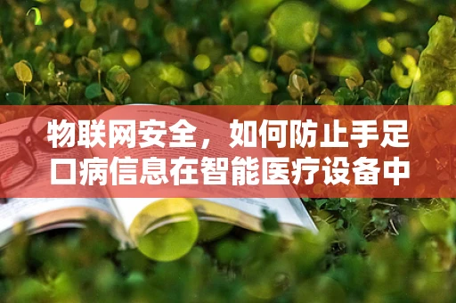 物联网安全，如何防止手足口病信息在智能医疗设备中被篡改？