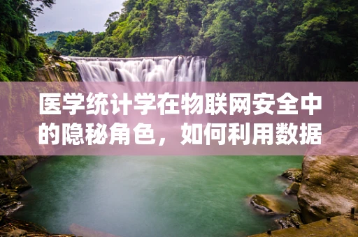 医学统计学在物联网安全中的隐秘角色，如何利用数据驱动安全决策？