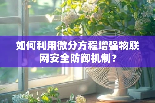 如何利用微分方程增强物联网安全防御机制？