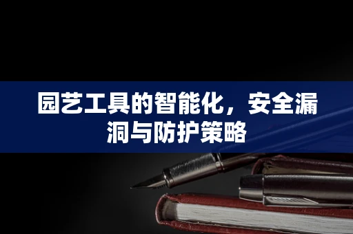 园艺工具的智能化，安全漏洞与防护策略