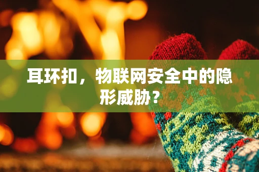 耳环扣，物联网安全中的隐形威胁？