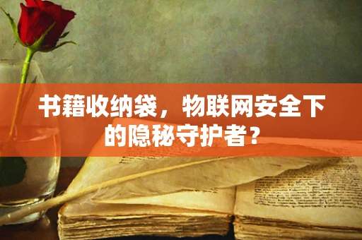 书籍收纳袋，物联网安全下的隐秘守护者？