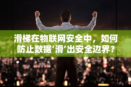 滑梯在物联网安全中，如何防止数据‘滑’出安全边界？