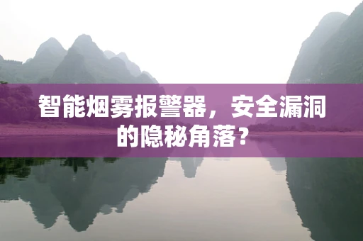 智能烟雾报警器，安全漏洞的隐秘角落？