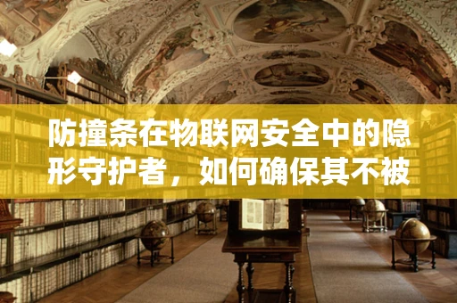防撞条在物联网安全中的隐形守护者，如何确保其不被恶意篡改或绕过？