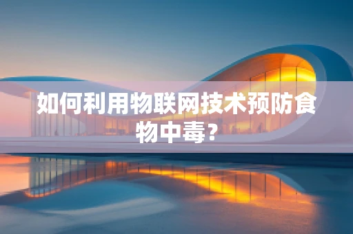 如何利用物联网技术预防食物中毒？