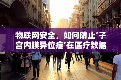 物联网安全，如何防止‘子宫内膜异位症’在医疗数据中的‘入侵’？