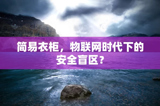 简易衣柜，物联网时代下的安全盲区？