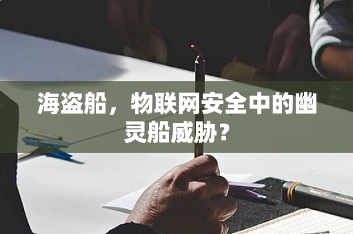 海盗船，物联网安全中的幽灵船威胁？