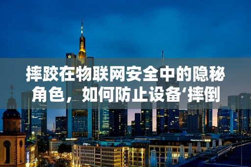 摔跤在物联网安全中的隐秘角色，如何防止设备‘摔倒’于黑客的陷阱？