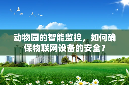 动物园的智能监控，如何确保物联网设备的安全？