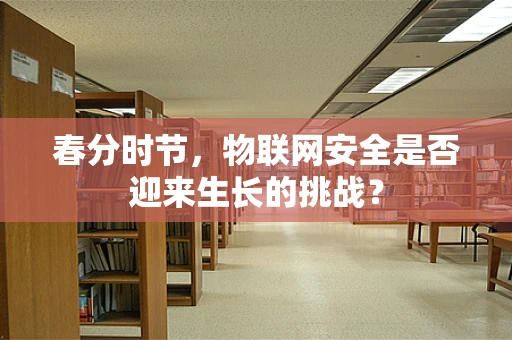 春分时节，物联网安全是否迎来生长的挑战？