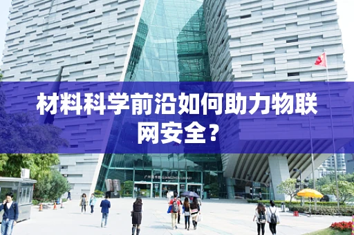 材料科学前沿如何助力物联网安全？