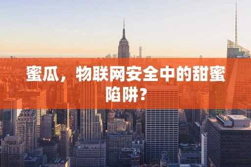 蜜瓜，物联网安全中的甜蜜陷阱？