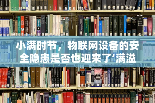小满时节，物联网设备的安全隐患是否也迎来了‘满溢’？