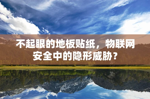 不起眼的地板贴纸，物联网安全中的隐形威胁？