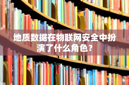 地质数据在物联网安全中扮演了什么角色？