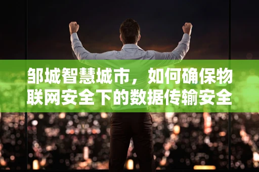 邹城智慧城市，如何确保物联网安全下的数据传输安全？