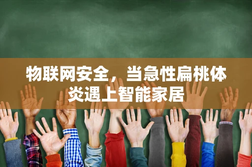 物联网安全，当急性扁桃体炎遇上智能家居