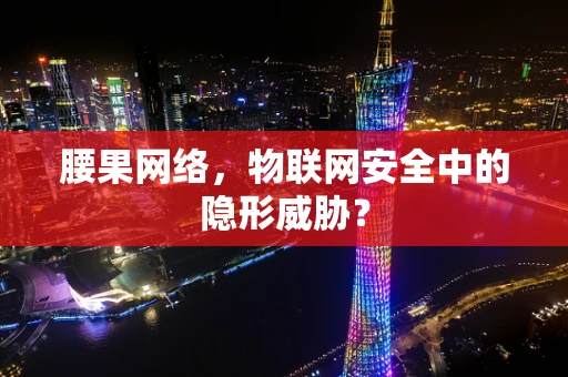腰果网络，物联网安全中的隐形威胁？