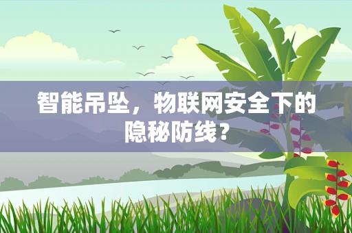 智能吊坠，物联网安全下的隐秘防线？