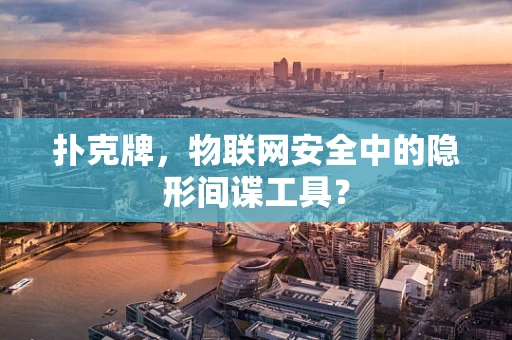 扑克牌，物联网安全中的隐形间谍工具？
