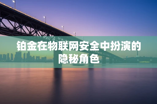 铂金在物联网安全中扮演的隐秘角色