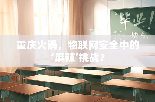 重庆火锅，物联网安全中的‘麻辣’挑战？
