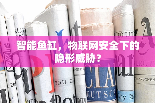 智能鱼缸，物联网安全下的隐形威胁？