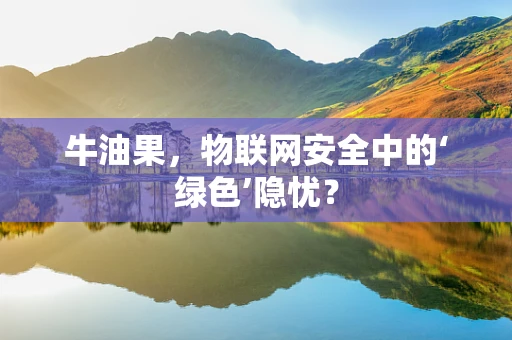 牛油果，物联网安全中的‘绿色’隐忧？