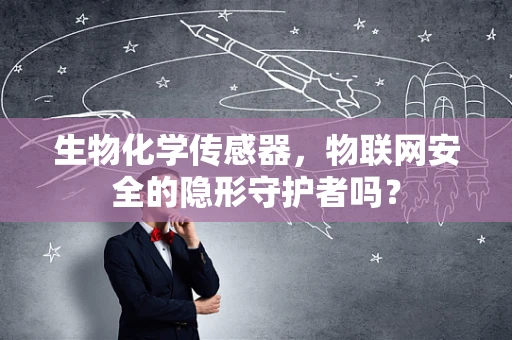 生物化学传感器，物联网安全的隐形守护者吗？