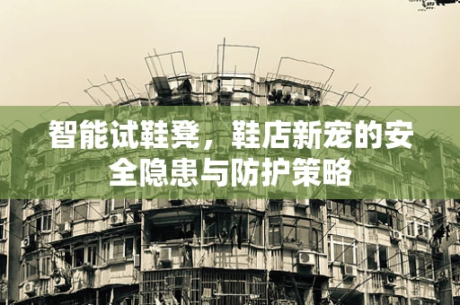 智能试鞋凳，鞋店新宠的安全隐患与防护策略