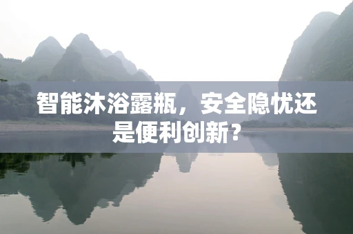 智能沐浴露瓶，安全隐忧还是便利创新？