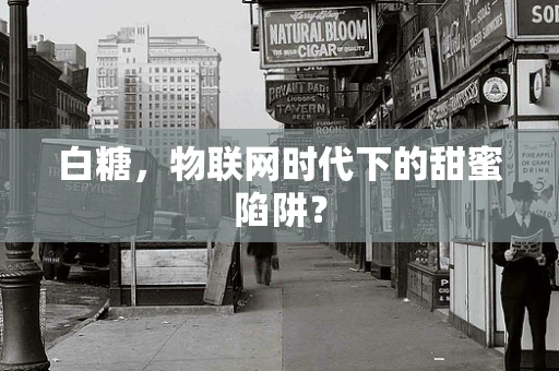 白糖，物联网时代下的甜蜜陷阱？