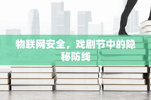 物联网安全，戏剧节中的隐秘防线