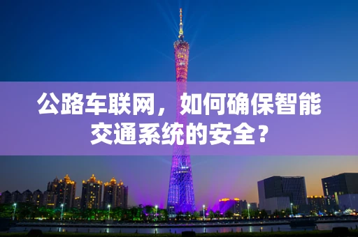 公路车联网，如何确保智能交通系统的安全？
