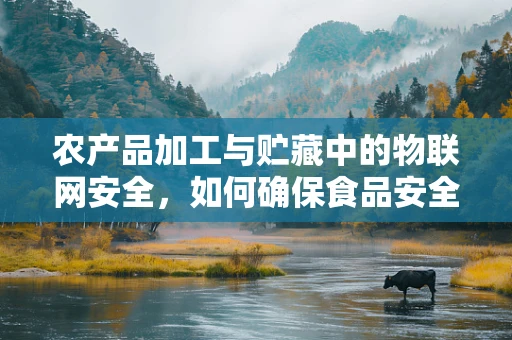农产品加工与贮藏中的物联网安全，如何确保食品安全与数据隐私？