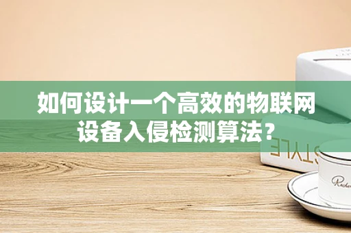 如何设计一个高效的物联网设备入侵检测算法？