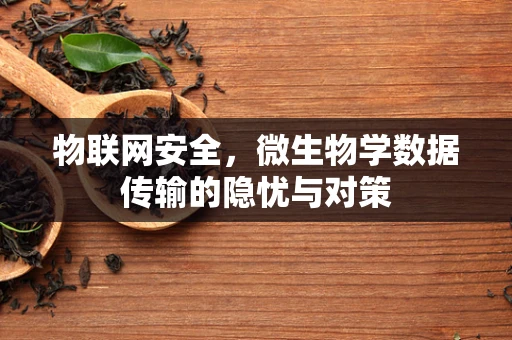 物联网安全，微生物学数据传输的隐忧与对策