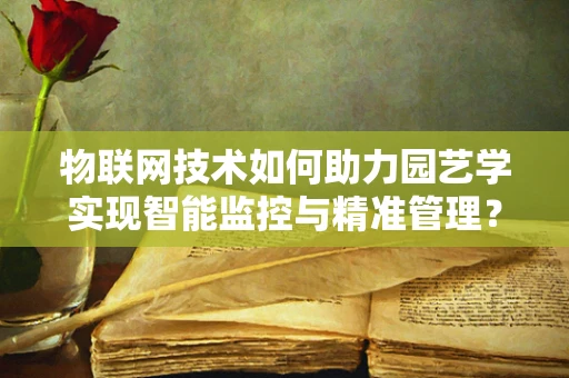 物联网技术如何助力园艺学实现智能监控与精准管理？