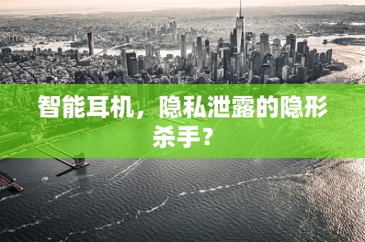 智能耳机，隐私泄露的隐形杀手？