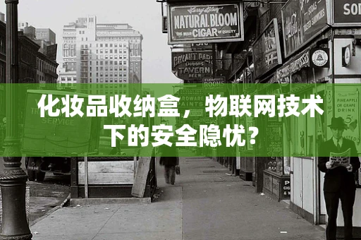 化妆品收纳盒，物联网技术下的安全隐忧？