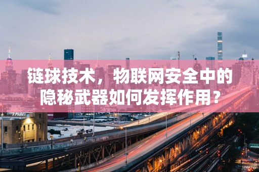 链球技术，物联网安全中的隐秘武器如何发挥作用？