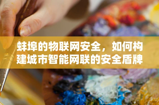 蚌埠的物联网安全，如何构建城市智能网联的安全盾牌？