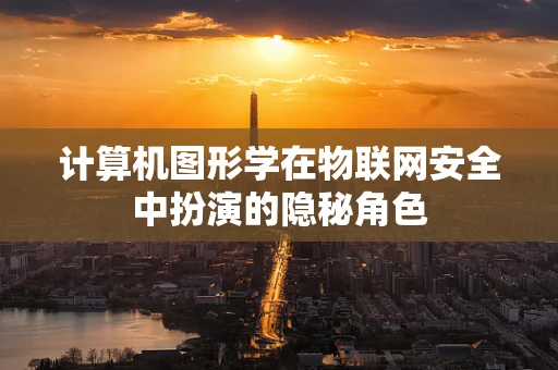 计算机图形学在物联网安全中扮演的隐秘角色