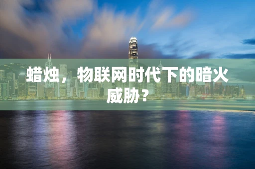 蜡烛，物联网时代下的暗火威胁？
